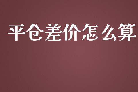 平仓差价怎么算_https://www.apanben.com_国际财经_第1张