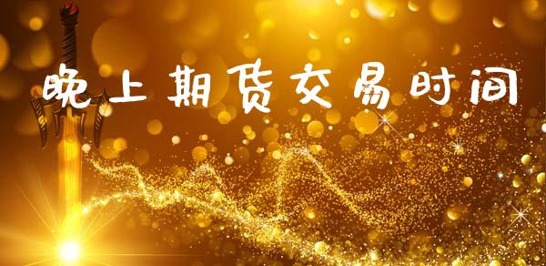 晚上期货交易时间_https://www.apanben.com_股票怎么玩_第1张