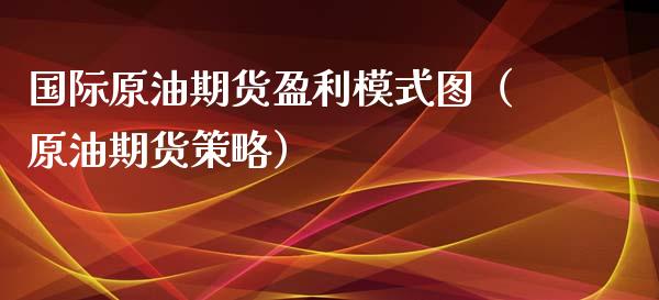 国际原油期货盈利模式图（原油期货策略）_https://www.apanben.com_期货学院_第1张
