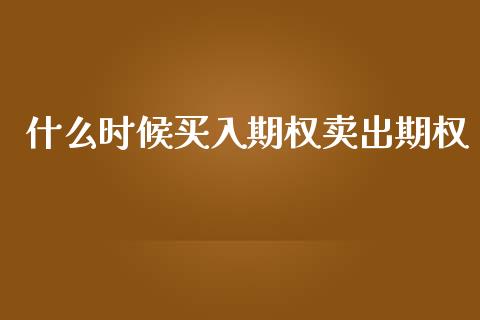 什么时候买入期权卖出期权_https://www.apanben.com_财经资讯_第1张
