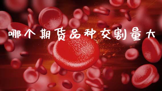 哪个期货品种交割量大_https://www.apanben.com_国际财经_第1张