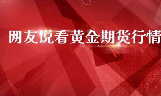 网友说看黄金期货行情_https://www.apanben.com_国际期货_第1张