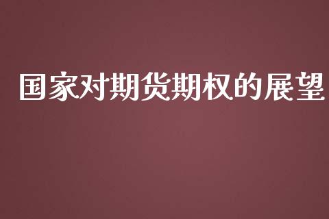 国家对期货期权的展望_https://www.apanben.com_财经资讯_第1张