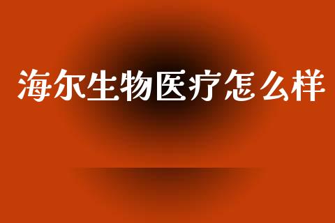 海尔生物医疗怎么样_https://www.apanben.com_股市分析_第1张