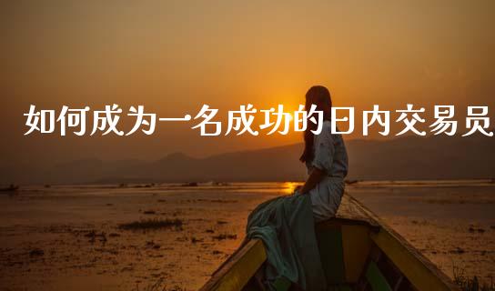 如何成为一名成功的日内交易员_股市分析_第1张_安贝财经网 如何成为一名成功的日内交易员_https://www.apanben.com_股市分析_第1张
