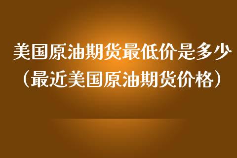 美国原油期货最低价是多少（最近美国原油期货价格）_https://www.apanben.com_国际期货_第1张