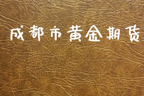 成都市黄金期货_https://www.apanben.com_期货学院_第1张