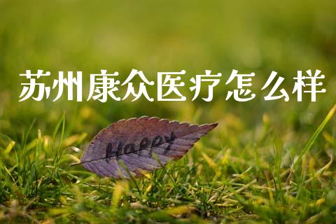 苏州康众医疗怎么样_https://www.apanben.com_在线喊单_第1张