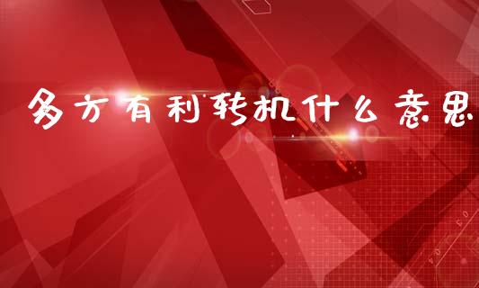 多方有利转机什么意思_https://www.apanben.com_股票怎么玩_第1张
