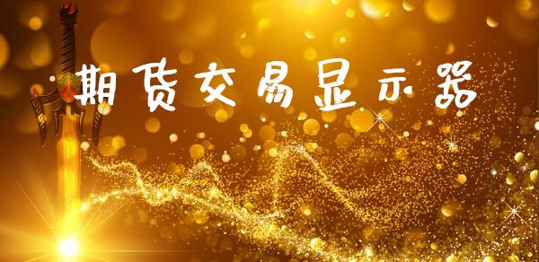 期货交易显示器_https://www.apanben.com_国际财经_第1张