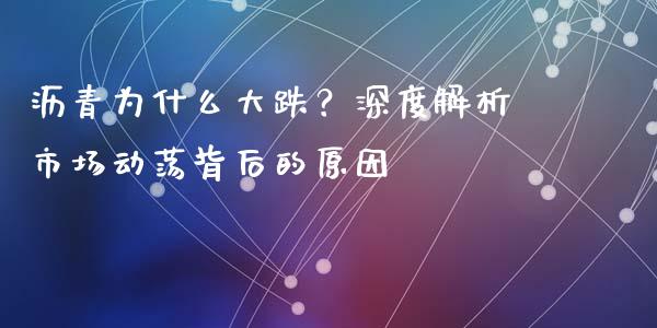 沥青为什么大跌？深度解析市场动荡背后的原因_https://www.apanben.com_在线喊单_第1张
