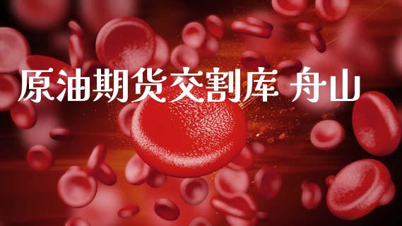 原油期货交割库 舟山_https://www.apanben.com_股市指导_第1张