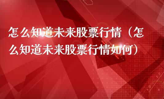 怎么知道未来股票行情（怎么知道未来股票行情如何）_https://www.apanben.com_股市分析_第1张