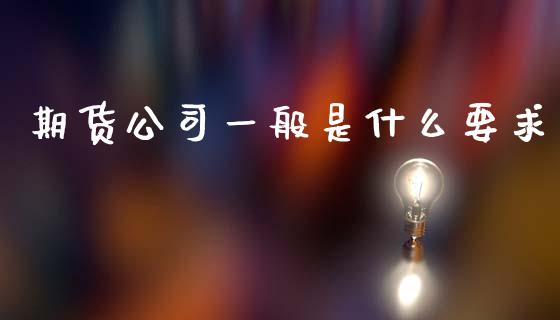 期货公司一般是什么要求_https://www.apanben.com_在线喊单_第1张