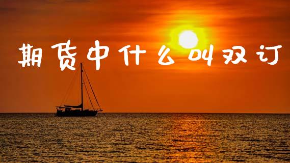 期货中什么叫双订_https://www.apanben.com_在线喊单_第1张