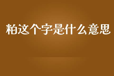粕这个字是什么意思_国际期货_第1张_安贝财经网 粕这个字是什么意思_https://www.apanben.com_国际期货_第1张