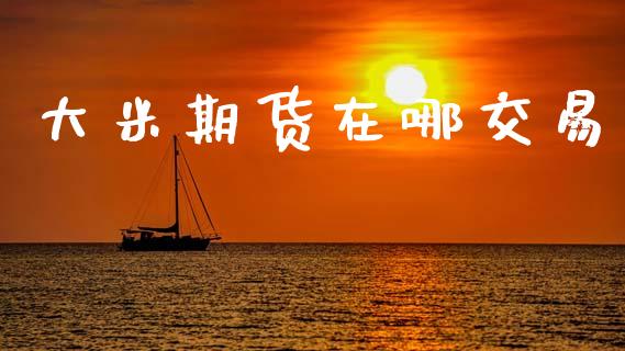 大米期货在哪交易_https://www.apanben.com_股票怎么玩_第1张