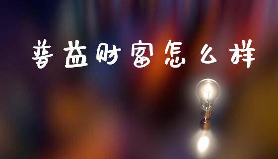 普益财富怎么样_https://www.apanben.com_国际期货_第1张