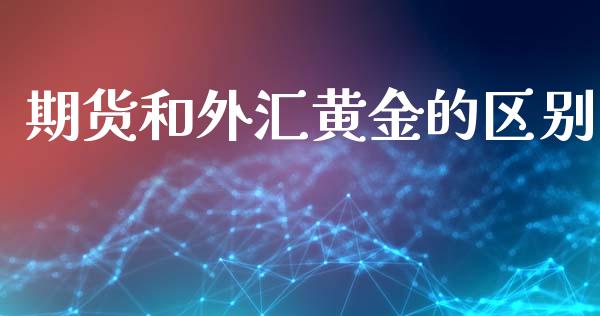 期货和外汇黄金的区别_https://www.apanben.com_国际期货_第1张