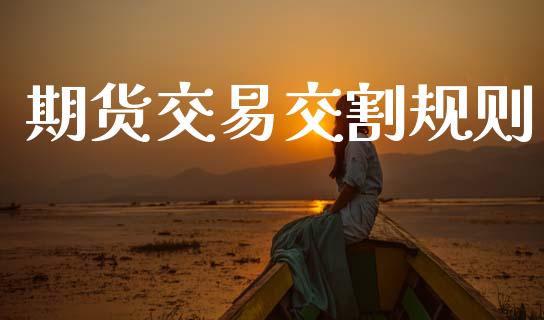 期货交易交割规则_https://www.apanben.com_国际期货_第1张