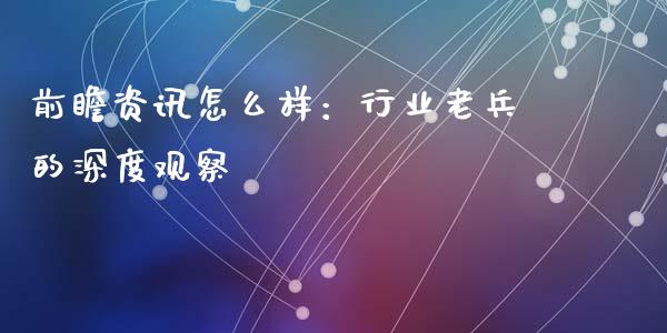 前瞻资讯怎么样：行业老兵的深度观察_https://www.apanben.com_国际财经_第1张