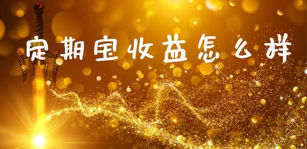 定期宝收益怎么样_https://www.apanben.com_股票怎么玩_第1张