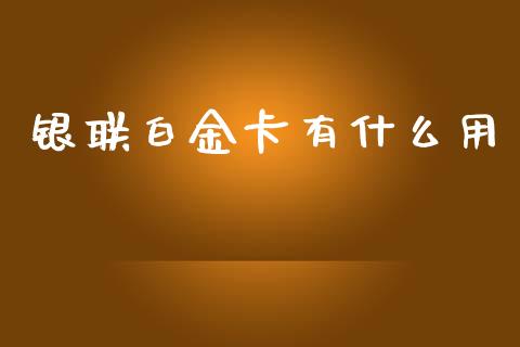 银联白金卡有什么用_https://www.apanben.com_国际期货_第1张
