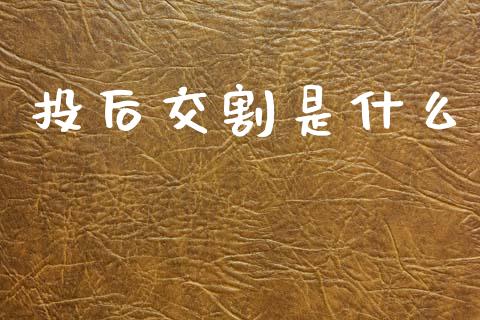 投后交割是什么_https://www.apanben.com_国际财经_第1张