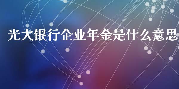 光大银行企业年金是什么意思_https://www.apanben.com_股票怎么玩_第1张