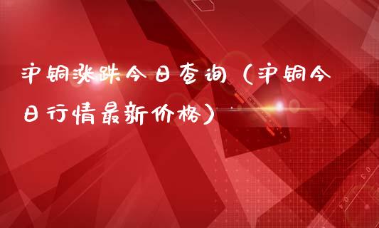 沪铜涨跌今日查询（沪铜今日行情最新价格）_https://www.apanben.com_期货学院_第1张