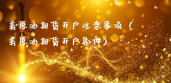 美原油期货开户注意事项（美原油期货开户条件）_https://www.apanben.com_国际期货_第1张