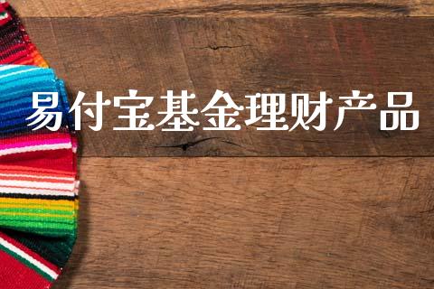 易付宝基金理财产品_https://www.apanben.com_财经资讯_第1张