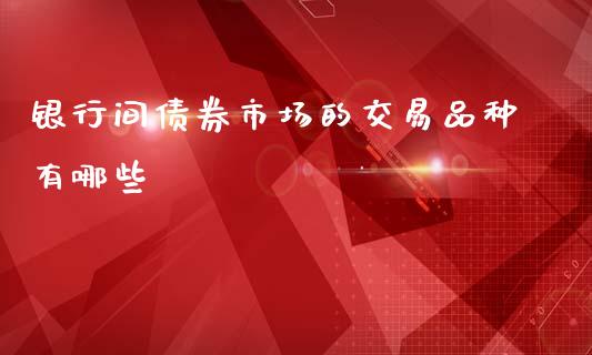 银行间债券市场的交易品种有哪些_https://www.apanben.com_国际财经_第1张