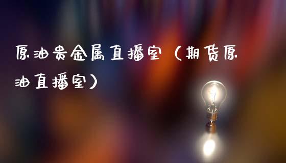 原油贵金属直播室（期货原油直播室）_https://www.apanben.com_在线喊单_第1张
