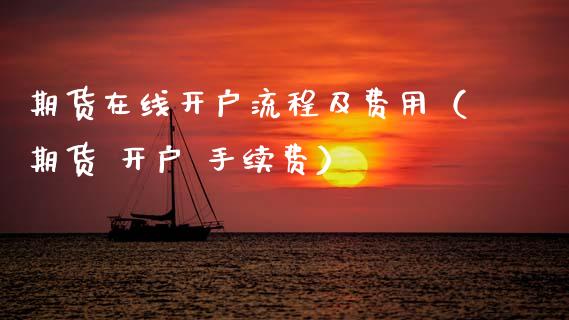 期货在线开户流程及费用（期货 开户 手续费）_https://www.apanben.com_在线喊单_第1张