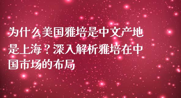 为什么美国雅培是中文产地是上海？深入解析雅培在中国市场的布局_https://www.apanben.com_期货学院_第1张