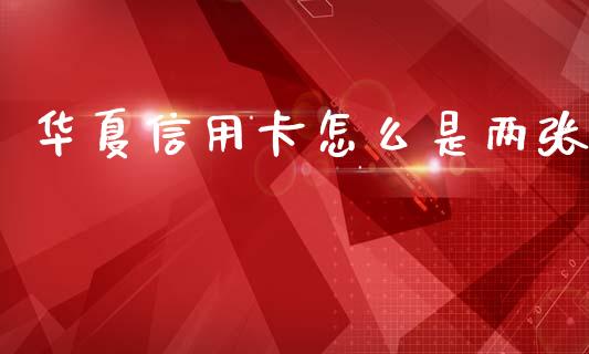 华夏信用卡怎么是两张_https://www.apanben.com_国际财经_第1张
