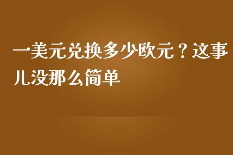 一美元兑换多少欧元？这事儿没那么简单_https://www.apanben.com_国际财经_第1张