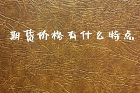 期货价格有什么特点_https://www.apanben.com_期货学院_第1张