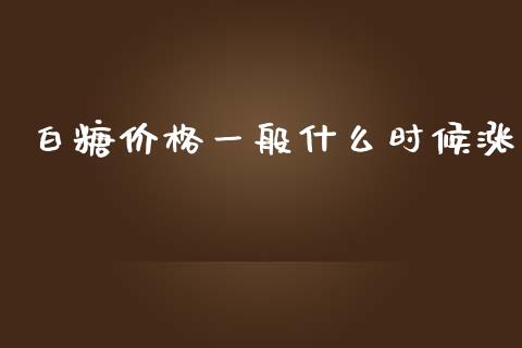 白糖价格一般什么时候涨_https://www.apanben.com_国际期货_第1张
