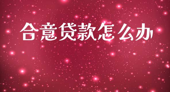 合意贷款怎么办_https://www.apanben.com_国际期货_第1张