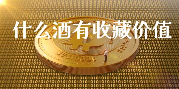 什么酒有收藏价值_https://www.apanben.com_在线喊单_第1张