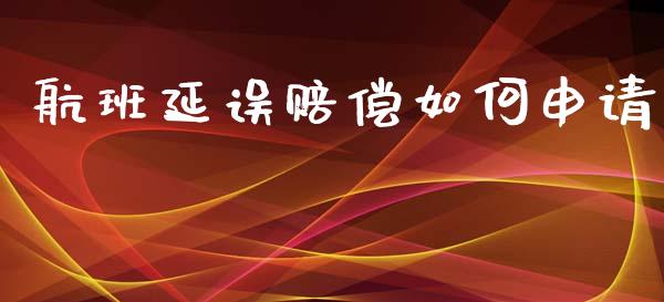 航班延误赔偿如何申请_https://www.apanben.com_财经资讯_第1张