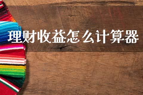 理财收益怎么计算器_https://www.apanben.com_国际期货_第1张