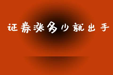 证券涨多少就出手_https://www.apanben.com_股市指导_第1张