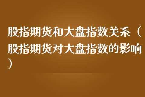 股指期货和大盘指数关系（股指期货对大盘指数的影响）_https://www.apanben.com_期货学院_第1张