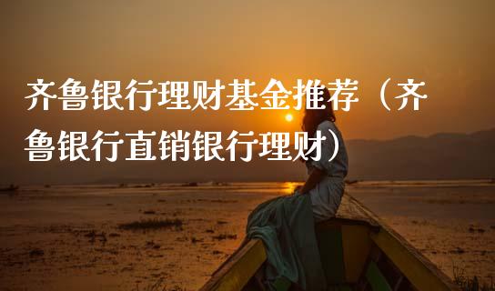 齐鲁银行理财基金推荐（齐鲁银行直销银行理财）_https://www.apanben.com_财经资讯_第1张