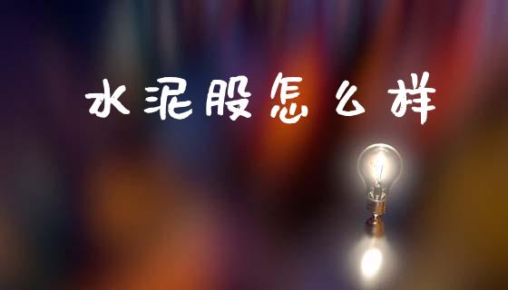 水泥股怎么样_https://www.apanben.com_股票怎么玩_第1张