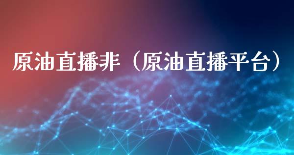 原油直播非（原油直播平台）_https://www.apanben.com_在线喊单_第1张