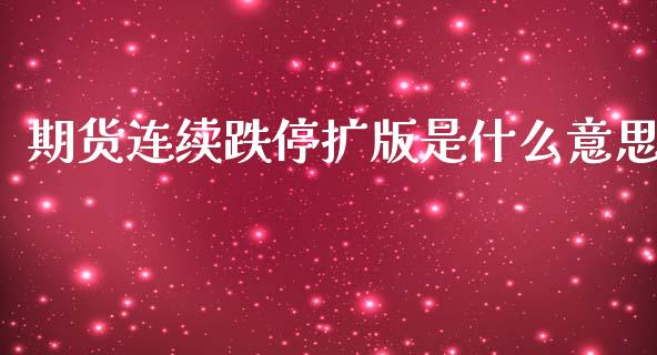 期货连续跌停扩版是什么意思_https://www.apanben.com_股市分析_第1张